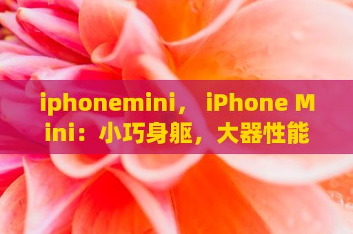 iphonemini， iPhone Mini：小巧身躯，大器性能