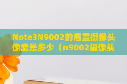 Note3N9002的后置摄像头像素是多少（n9002摄像头 ）